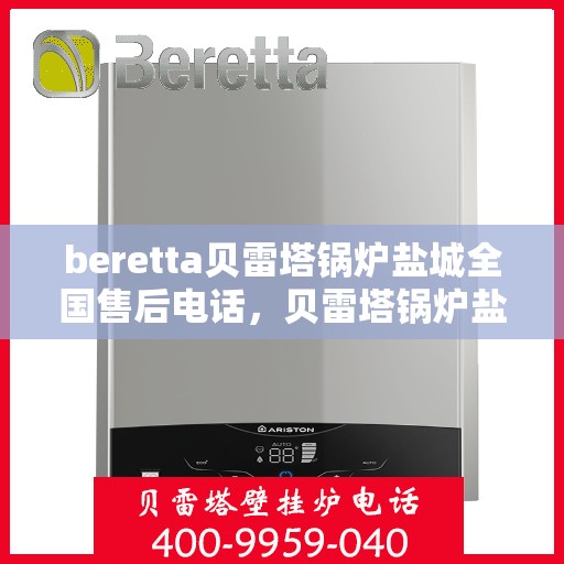 beretta贝雷塔锅炉盐城全国售后电话，贝雷塔锅炉盐城售后服务中心电话号码全解析