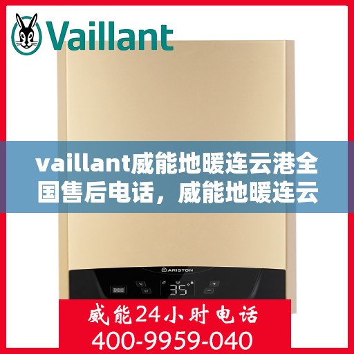 vaillant威能地暖连云港全国售后电话，威能地暖连云港售后服务热线及全国售后电话汇总
