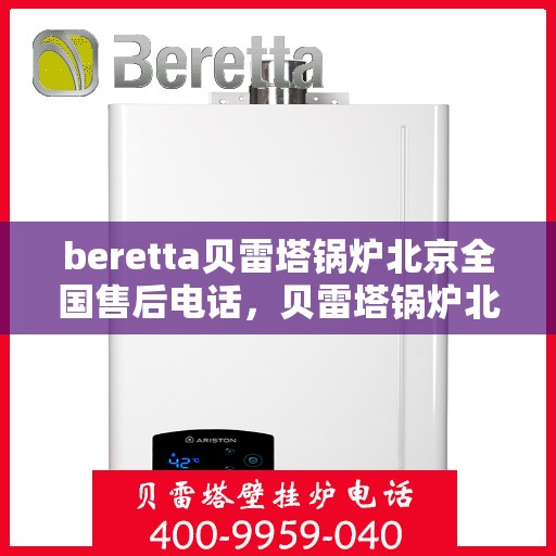 beretta贝雷塔锅炉北京全国售后电话，贝雷塔锅炉北京售后热线，专业维修与全天候服务支持