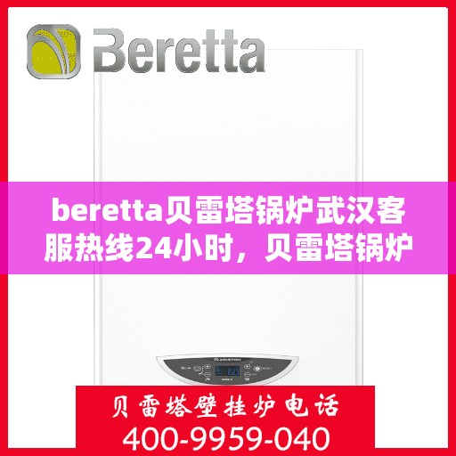 beretta贝雷塔锅炉武汉客服热线24小时，贝雷塔锅炉武汉全天候客服热线，专业解答您的每一个疑问