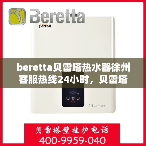 beretta贝雷塔热水器徐州客服热线24小时，贝雷塔热水器徐州客服热线全天候服务热线及指南