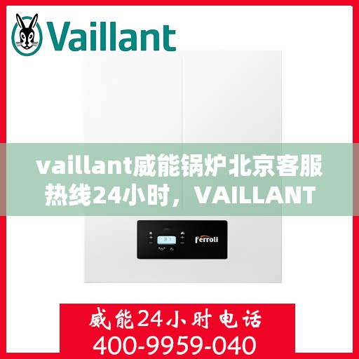 vaillant威能锅炉北京客服热线24小时，VAILLANT威能锅炉北京全天候客户服务热线，贴心关怀您的温暖需求