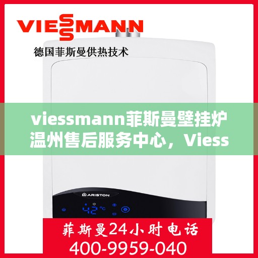 viessmann菲斯曼壁挂炉温州售后服务中心，Viessmann菲斯曼壁挂炉温州售后服务中心，专业维修与优质服务并行