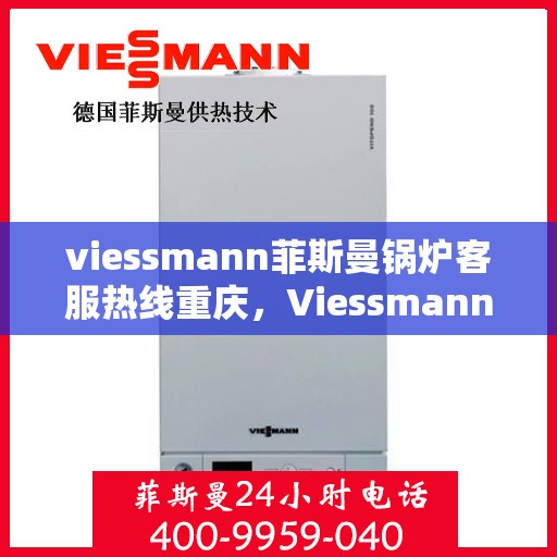 viessmann菲斯曼锅炉客服热线重庆，Viessmann菲斯曼锅炉重庆客服热线全解析