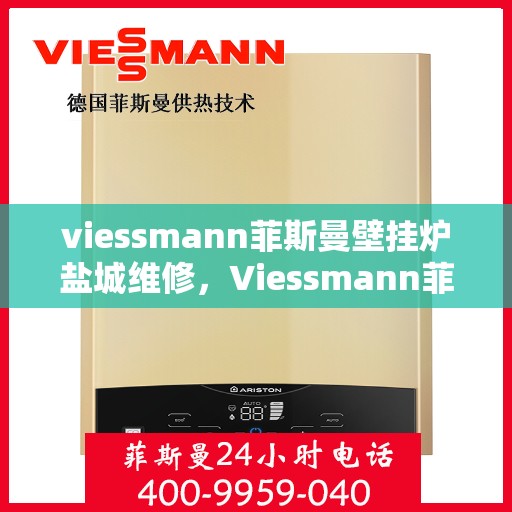 viessmann菲斯曼壁挂炉盐城维修，Viessmann菲斯曼壁挂炉盐城专业维修服务