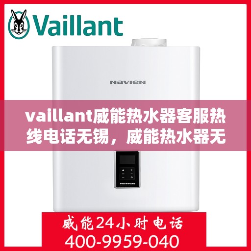 vaillant威能热水器客服热线电话无锡，威能热水器无锡客服热线电话全攻略