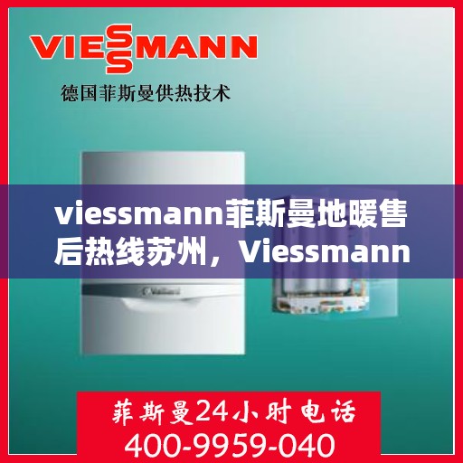 viessmann菲斯曼地暖售后热线苏州，Viessmann菲斯曼地暖苏州售后热线及维修服务全攻略
