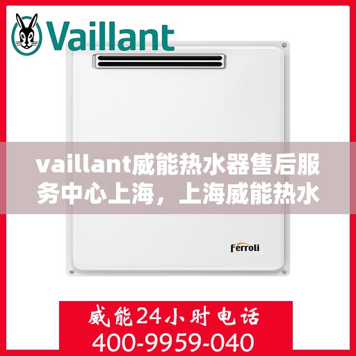vaillant威能热水器售后服务中心上海，上海威能热水器售后服务中心，专业维修与优质服务