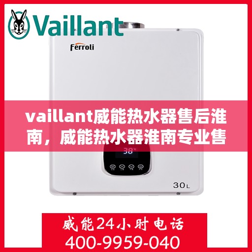 vaillant威能热水器售后淮南，威能热水器淮南专业售后服务，贴心保障您的温暖生活