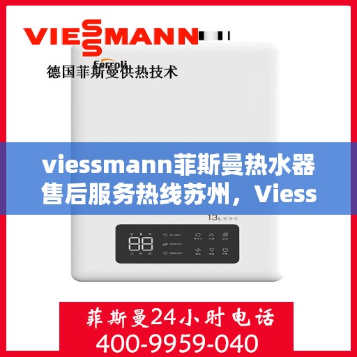 viessmann菲斯曼热水器售后服务热线苏州，Viessmann菲斯曼热水器苏州售后服务热线指南