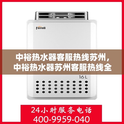 中裕热水器客服热线苏州，中裕热水器苏州客服热线全面解析，您的温暖我们守护