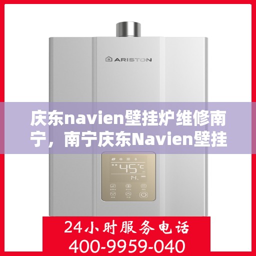 庆东navien壁挂炉维修南宁，南宁庆东Navien壁挂炉专业维修服务