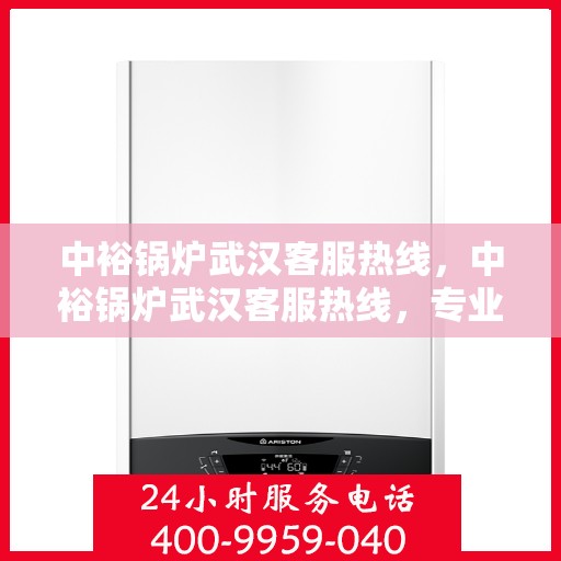 中裕锅炉武汉客服热线，中裕锅炉武汉客服热线，专业解答，贴心服务