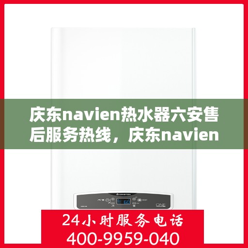 庆东navien热水器六安售后服务热线，庆东navien热水器六安售后服务热线，专业解决您的热水难题