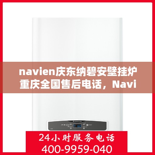 navien庆东纳碧安壁挂炉重庆全国售后电话，Navien庆东纳碧安壁挂炉重庆售后服务中心联系电话