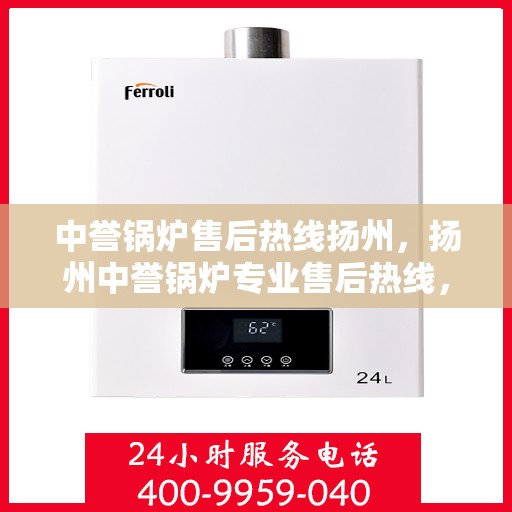 中誉锅炉售后热线扬州，扬州中誉锅炉专业售后热线，无忧服务就在身边