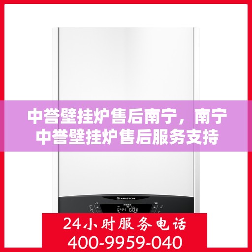 中誉壁挂炉售后南宁，南宁中誉壁挂炉售后服务支持