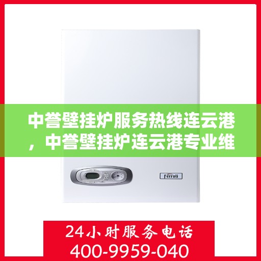中誉壁挂炉服务热线连云港，中誉壁挂炉连云港专业维修服务热线