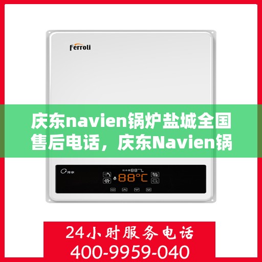 庆东navien锅炉盐城全国售后电话，庆东Navien锅炉盐城售后服务热线全攻略