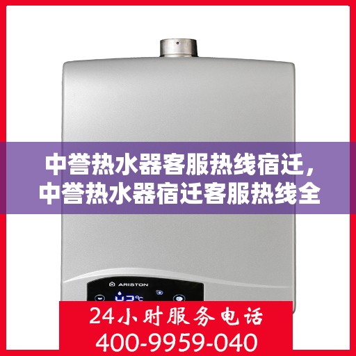 中誉热水器客服热线宿迁，中誉热水器宿迁客服热线全攻略
