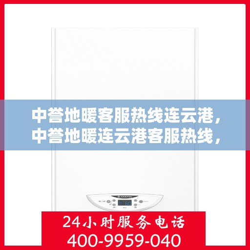 中誉地暖客服热线连云港，中誉地暖连云港客服热线，专业解答，温暖您的每一个冬天