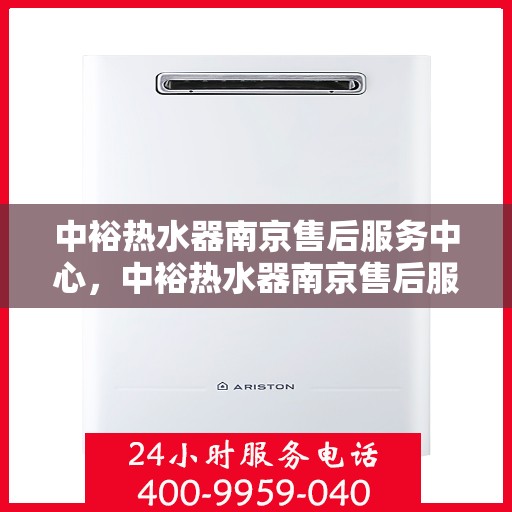 中裕热水器南京售后服务中心，中裕热水器南京售后服务中心，专业维修与优质服务并重
