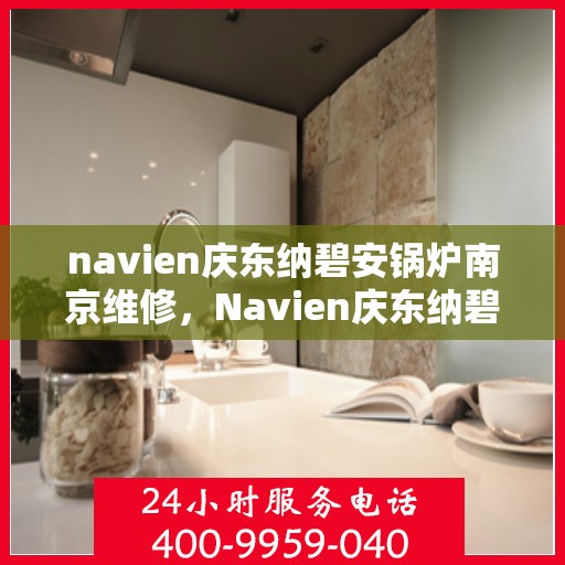 navien庆东纳碧安锅炉南京维修，Navien庆东纳碧安锅炉南京专业维修服务