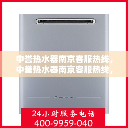 中誉热水器南京客服热线，中誉热水器南京客服热线，专业解答，贴心服务