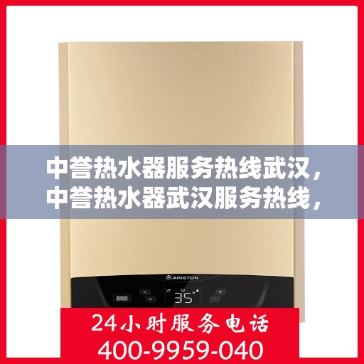 中誉热水器服务热线武汉，中誉热水器武汉服务热线，专业维修与售后支持