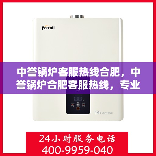 中誉锅炉客服热线合肥，中誉锅炉合肥客服热线，专业解答，贴心服务