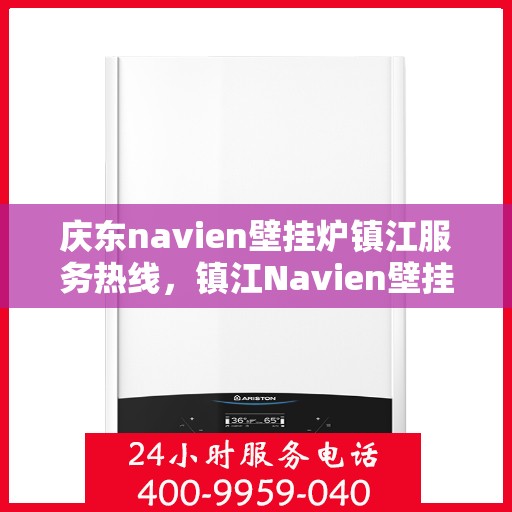 庆东navien壁挂炉镇江服务热线，镇江Navien壁挂炉专业服务热线，庆东navien壁挂炉售后维修支持中心