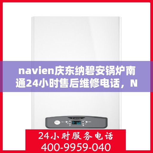 navien庆东纳碧安锅炉南通24小时售后维修电话，Navien庆东纳碧安锅炉南通全天候售后维修热线