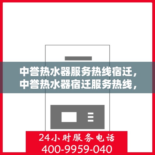 中誉热水器服务热线宿迁，中誉热水器宿迁服务热线，专业维修与售后支持