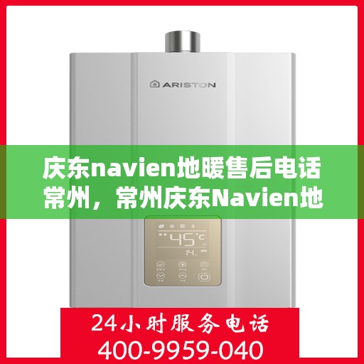 庆东navien地暖售后电话常州，常州庆东Navien地暖售后服务热线及维修电话