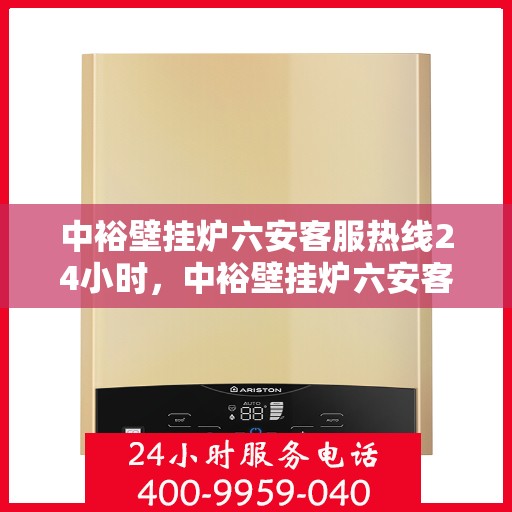 中裕壁挂炉六安客服热线24小时，中裕壁挂炉六安客服热线全天候服务，温暖不打烊
