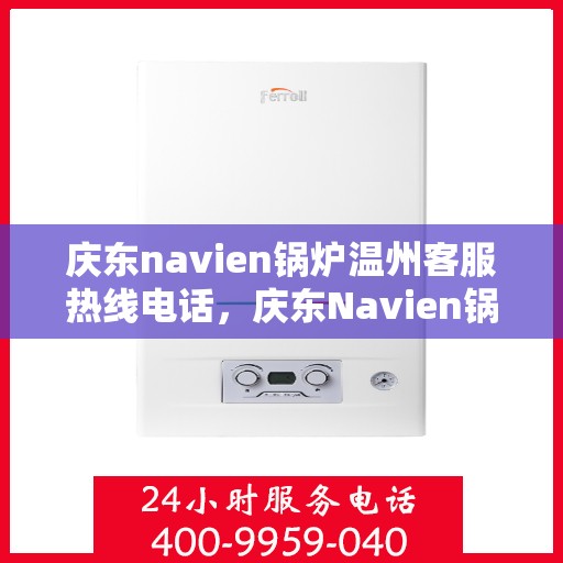庆东navien锅炉温州客服热线电话，庆东Navien锅炉温州客服热线全攻略，专业解答，贴心服务