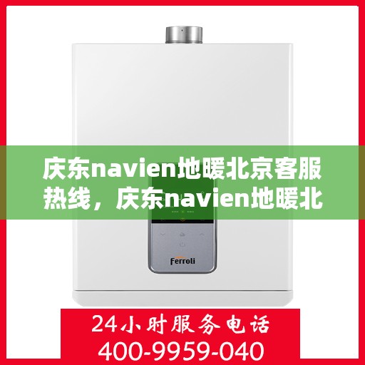 庆东navien地暖北京客服热线，庆东navien地暖北京客服热线，专业解答，温暖您的每一个冬季