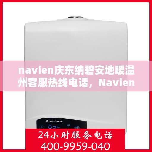 navien庆东纳碧安地暖温州客服热线电话，Navien庆东纳碧安地暖温州客服热线电话及售后服务指南