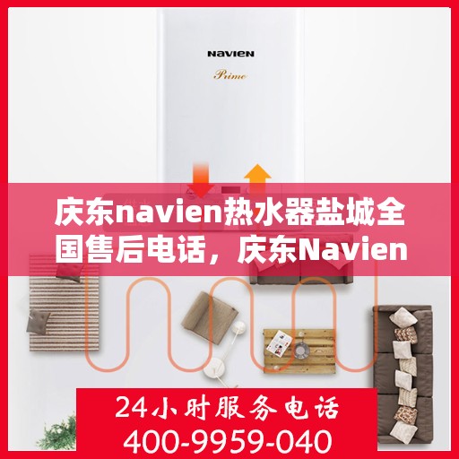 庆东navien热水器盐城全国售后电话，庆东Navien热水器盐城售后服务热线，一站式解决您的热水难题