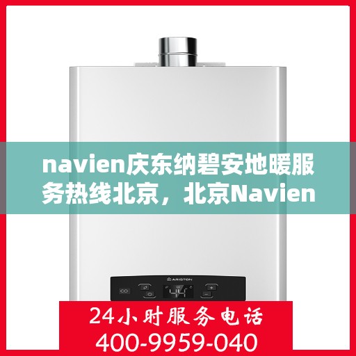 navien庆东纳碧安地暖服务热线北京，北京Navien庆东纳碧安地暖服务热线咨询及支持中心
