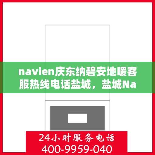 navien庆东纳碧安地暖客服热线电话盐城，盐城Navien庆东纳碧安地暖客服热线电话及售后服务支持