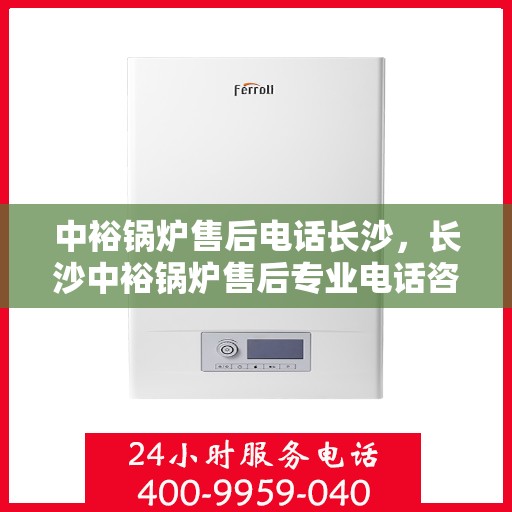 中裕锅炉售后电话长沙，长沙中裕锅炉售后专业电话咨询服务