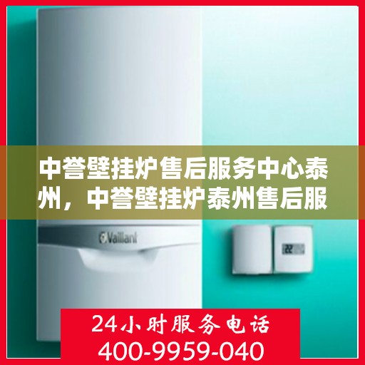 中誉壁挂炉售后服务中心泰州，中誉壁挂炉泰州售后服务中心，专业维修，贴心服务