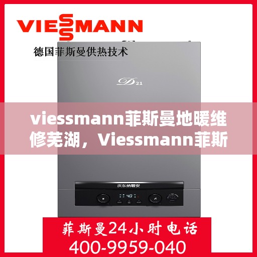 viessmann菲斯曼地暖维修芜湖，Viessmann菲斯曼地暖维修在芜湖，专业团队解决您的采暖问题