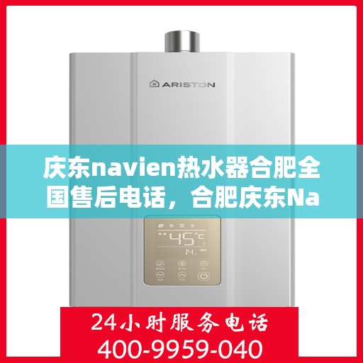 庆东navien热水器合肥全国售后电话，合肥庆东Navien热水器全国售后维修服务热线电话公布