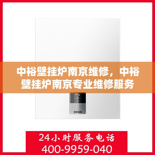 中裕壁挂炉南京维修，中裕壁挂炉南京专业维修服务