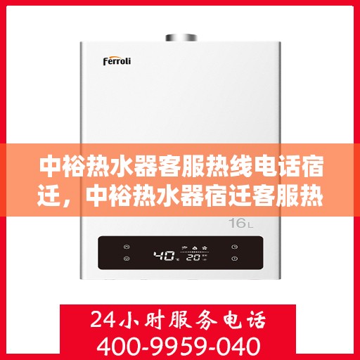 中裕热水器客服热线电话宿迁，中裕热水器宿迁客服热线电话及售后服务支持