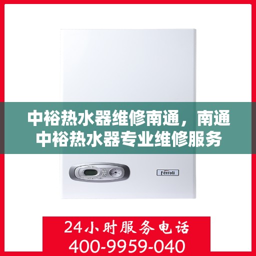 中裕热水器维修南通，南通中裕热水器专业维修服务