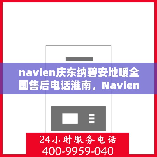 navien庆东纳碧安地暖全国售后电话淮南，Navien庆东纳碧安地暖全国售后电话淮南服务热线公布
