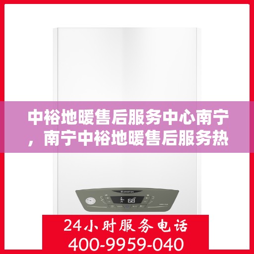 中裕地暖售后服务中心南宁，南宁中裕地暖售后服务热线与体验中心